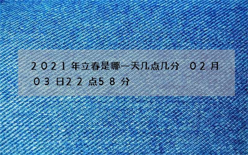 2021年立春是哪一天几点几分 02月03日22点58分
